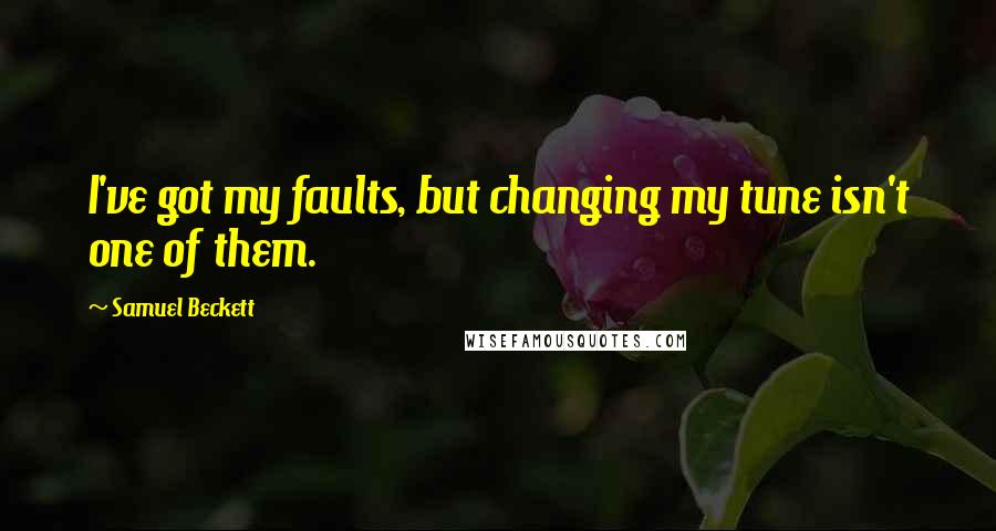 Samuel Beckett Quotes: I've got my faults, but changing my tune isn't one of them.