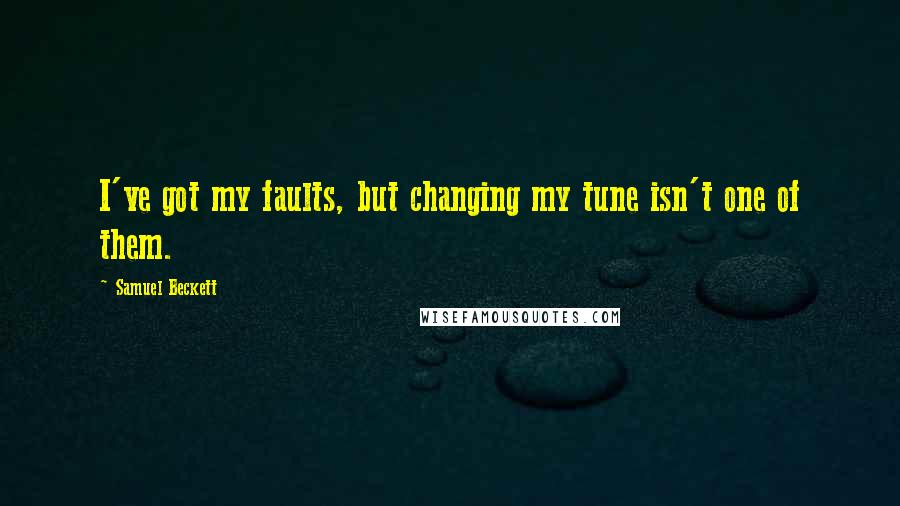 Samuel Beckett Quotes: I've got my faults, but changing my tune isn't one of them.