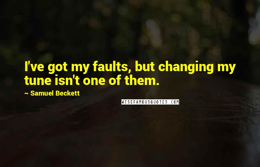 Samuel Beckett Quotes: I've got my faults, but changing my tune isn't one of them.