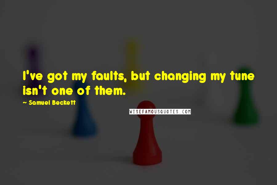 Samuel Beckett Quotes: I've got my faults, but changing my tune isn't one of them.