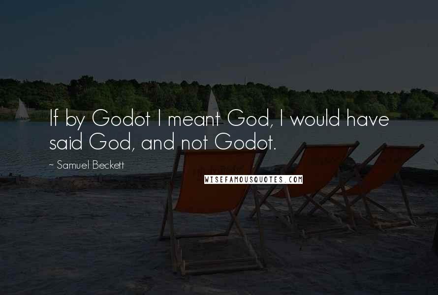 Samuel Beckett Quotes: If by Godot I meant God, I would have said God, and not Godot.