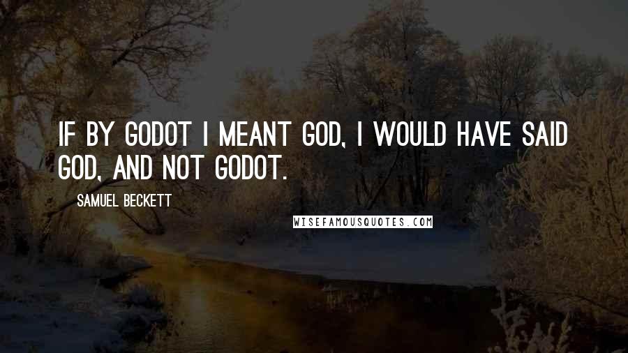 Samuel Beckett Quotes: If by Godot I meant God, I would have said God, and not Godot.