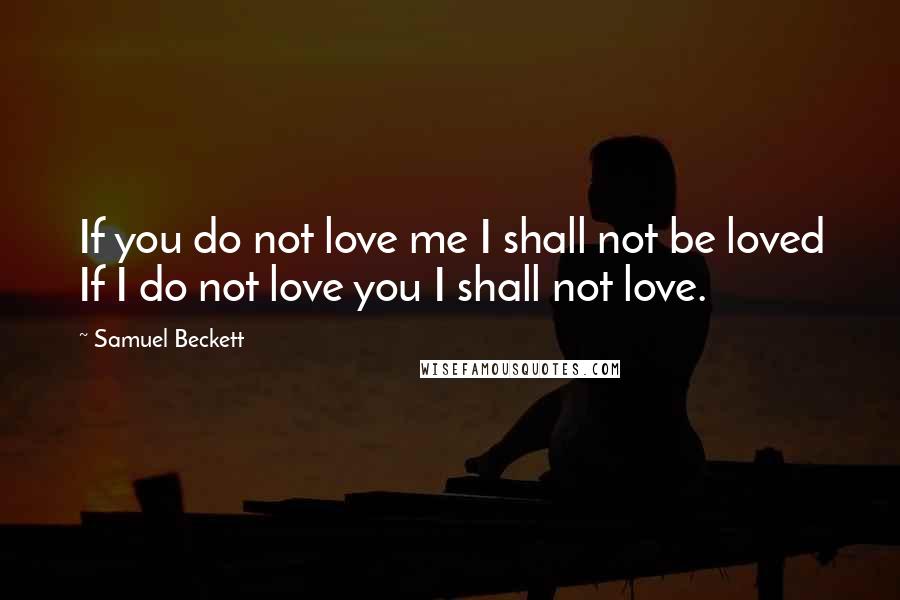 Samuel Beckett Quotes: If you do not love me I shall not be loved If I do not love you I shall not love.