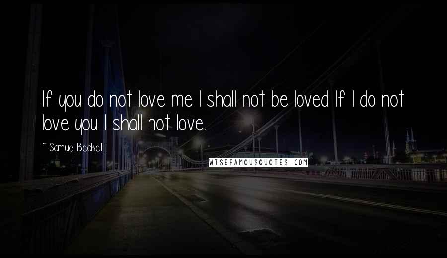 Samuel Beckett Quotes: If you do not love me I shall not be loved If I do not love you I shall not love.