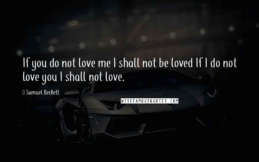 Samuel Beckett Quotes: If you do not love me I shall not be loved If I do not love you I shall not love.