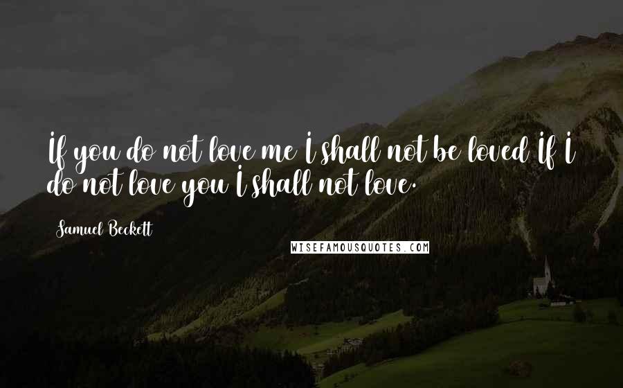 Samuel Beckett Quotes: If you do not love me I shall not be loved If I do not love you I shall not love.