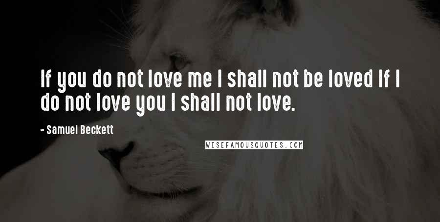 Samuel Beckett Quotes: If you do not love me I shall not be loved If I do not love you I shall not love.