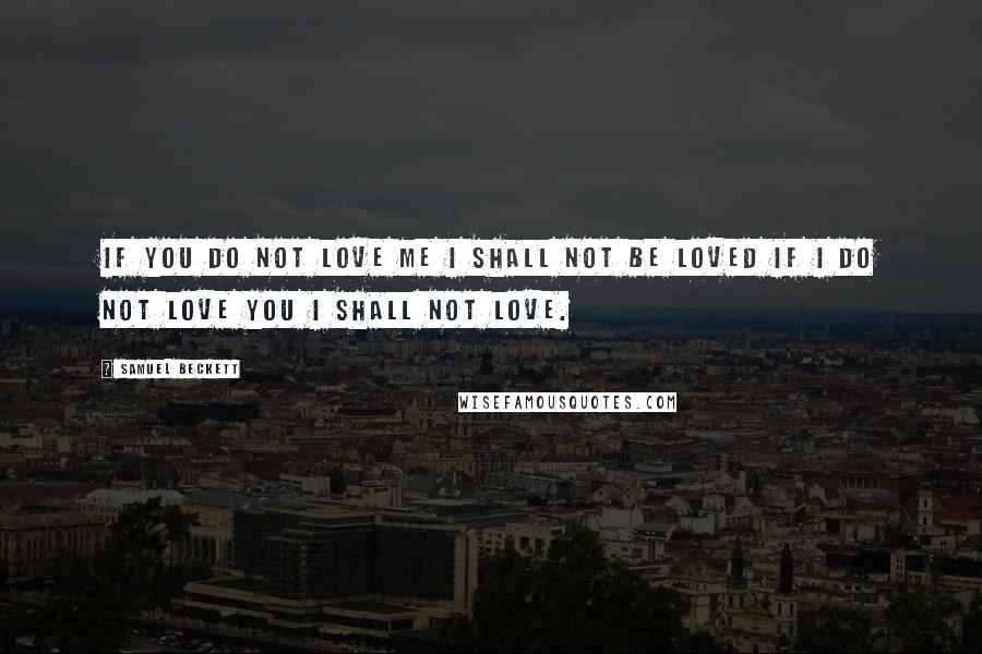Samuel Beckett Quotes: If you do not love me I shall not be loved If I do not love you I shall not love.