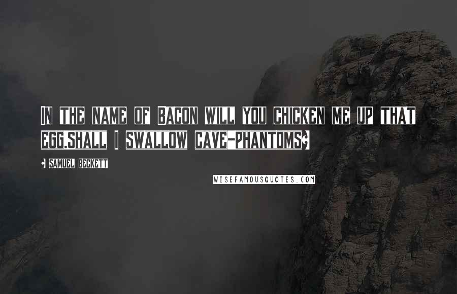 Samuel Beckett Quotes: In the name of Bacon will you chicken me up that egg.Shall I swallow cave-phantoms?