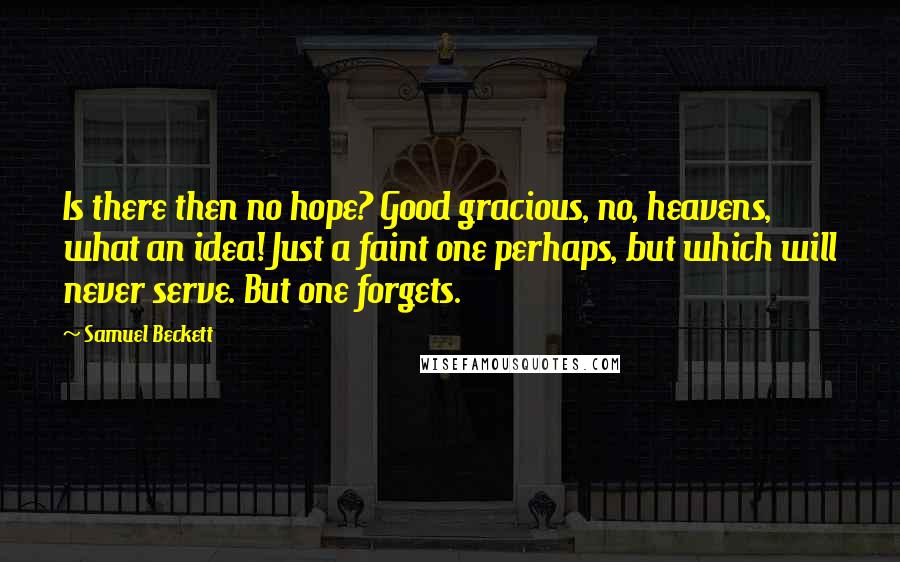 Samuel Beckett Quotes: Is there then no hope? Good gracious, no, heavens, what an idea! Just a faint one perhaps, but which will never serve. But one forgets.