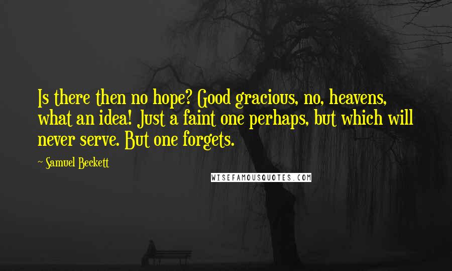 Samuel Beckett Quotes: Is there then no hope? Good gracious, no, heavens, what an idea! Just a faint one perhaps, but which will never serve. But one forgets.