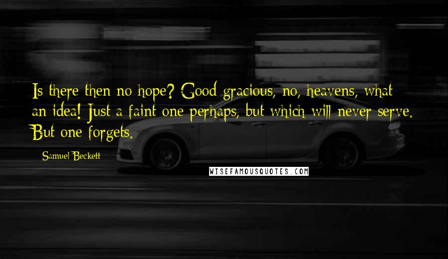 Samuel Beckett Quotes: Is there then no hope? Good gracious, no, heavens, what an idea! Just a faint one perhaps, but which will never serve. But one forgets.