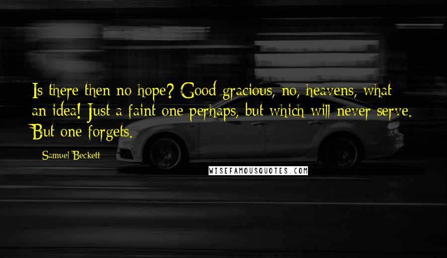 Samuel Beckett Quotes: Is there then no hope? Good gracious, no, heavens, what an idea! Just a faint one perhaps, but which will never serve. But one forgets.