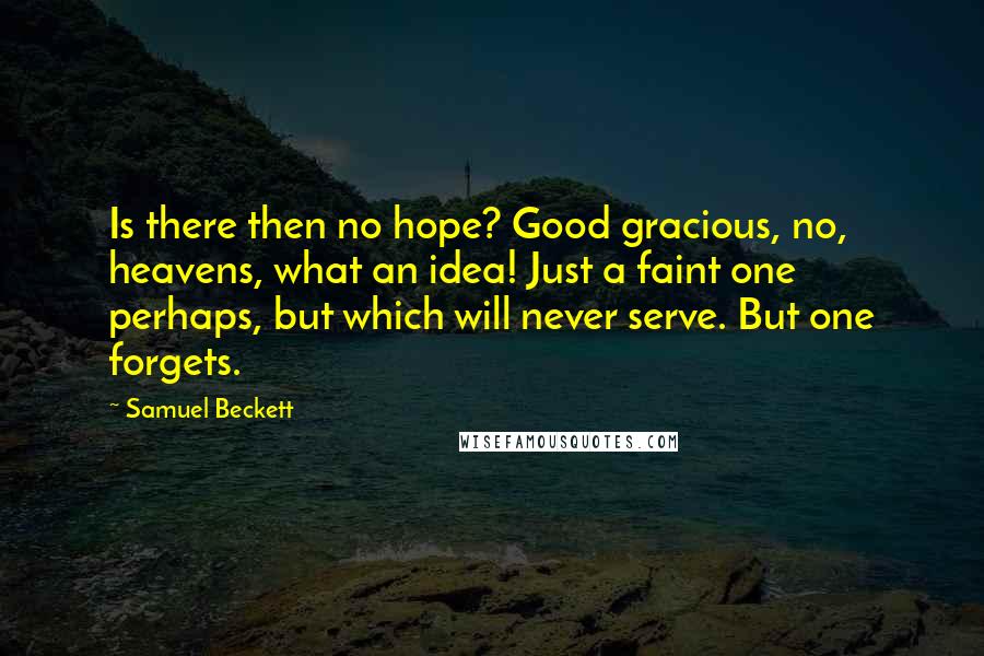 Samuel Beckett Quotes: Is there then no hope? Good gracious, no, heavens, what an idea! Just a faint one perhaps, but which will never serve. But one forgets.