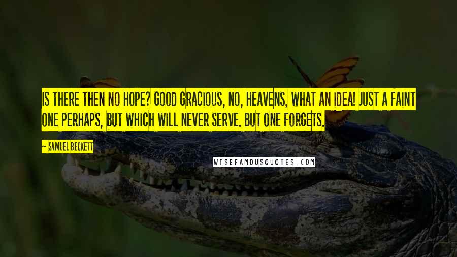 Samuel Beckett Quotes: Is there then no hope? Good gracious, no, heavens, what an idea! Just a faint one perhaps, but which will never serve. But one forgets.