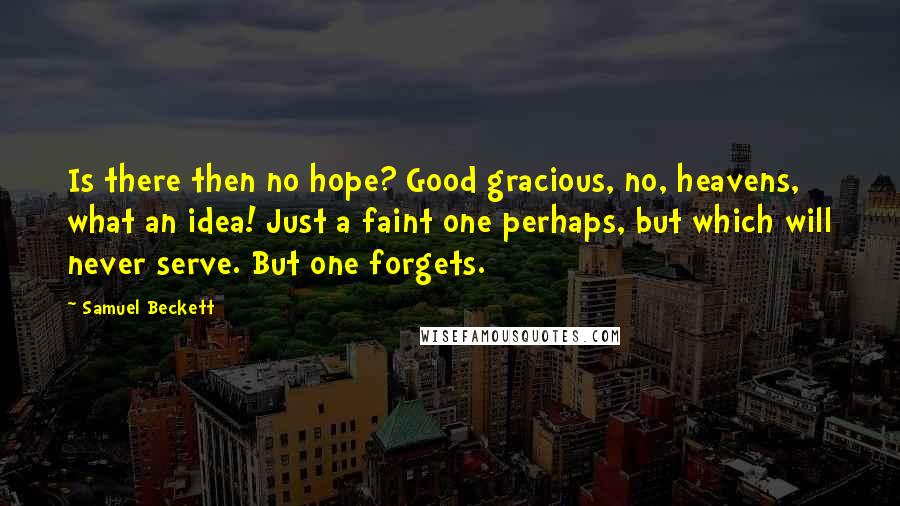 Samuel Beckett Quotes: Is there then no hope? Good gracious, no, heavens, what an idea! Just a faint one perhaps, but which will never serve. But one forgets.