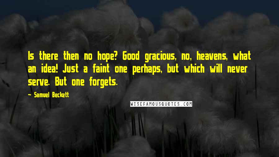 Samuel Beckett Quotes: Is there then no hope? Good gracious, no, heavens, what an idea! Just a faint one perhaps, but which will never serve. But one forgets.