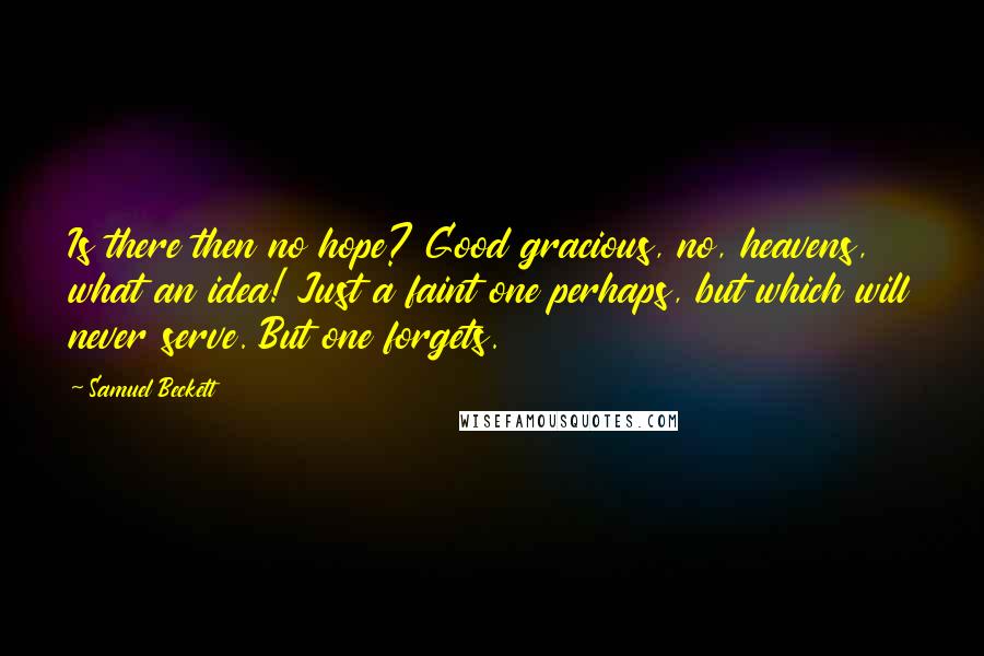 Samuel Beckett Quotes: Is there then no hope? Good gracious, no, heavens, what an idea! Just a faint one perhaps, but which will never serve. But one forgets.
