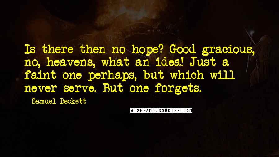 Samuel Beckett Quotes: Is there then no hope? Good gracious, no, heavens, what an idea! Just a faint one perhaps, but which will never serve. But one forgets.