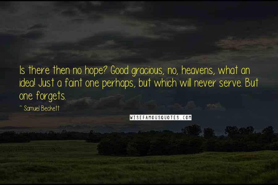 Samuel Beckett Quotes: Is there then no hope? Good gracious, no, heavens, what an idea! Just a faint one perhaps, but which will never serve. But one forgets.