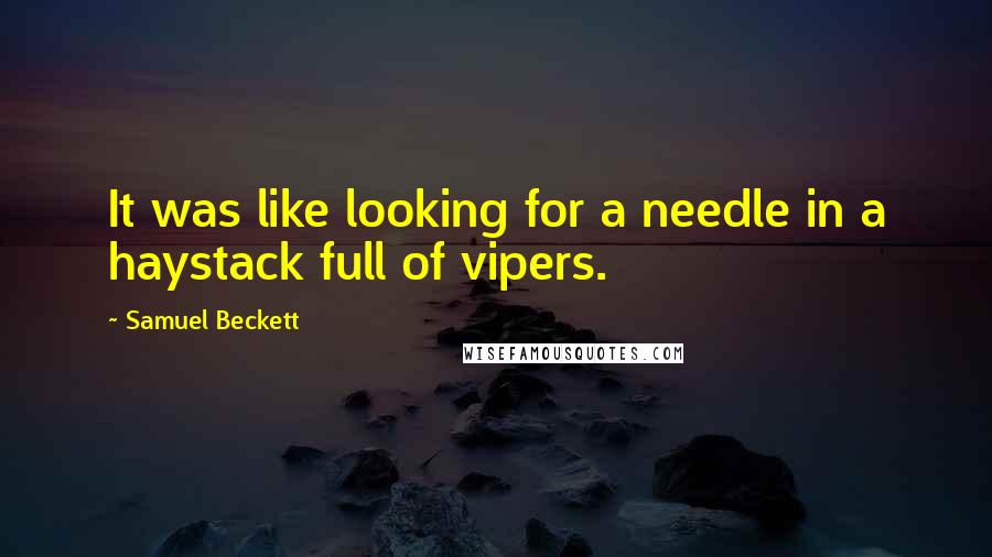 Samuel Beckett Quotes: It was like looking for a needle in a haystack full of vipers.