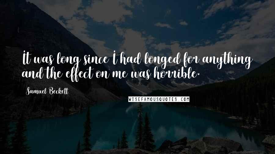 Samuel Beckett Quotes: It was long since I had longed for anything and the effect on me was horrible.