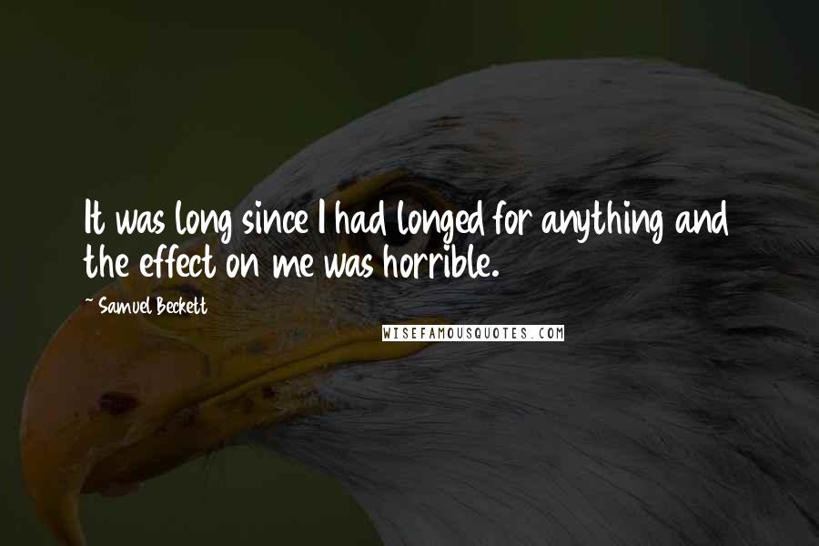 Samuel Beckett Quotes: It was long since I had longed for anything and the effect on me was horrible.