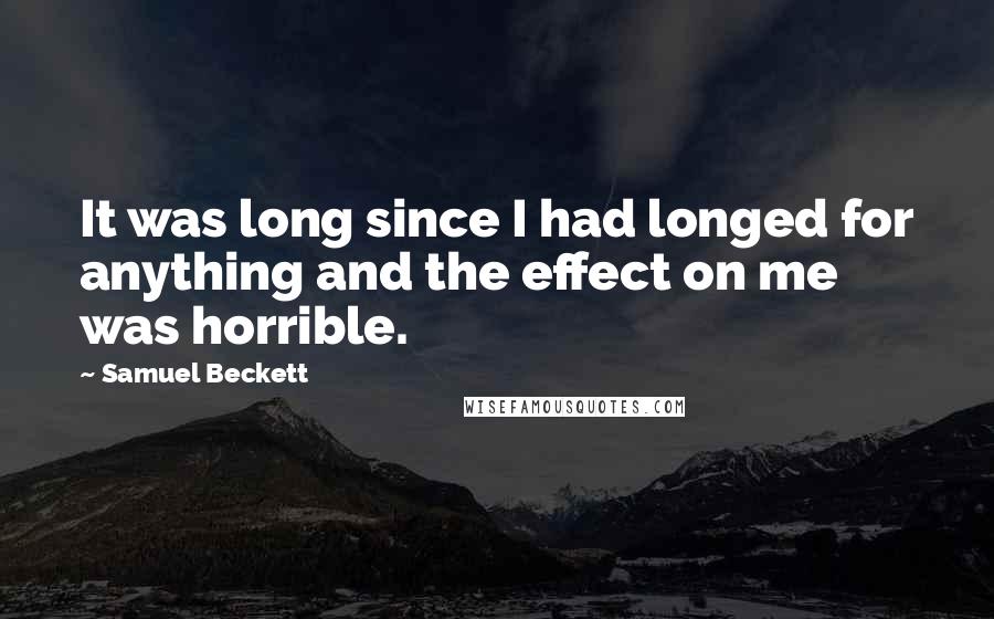 Samuel Beckett Quotes: It was long since I had longed for anything and the effect on me was horrible.