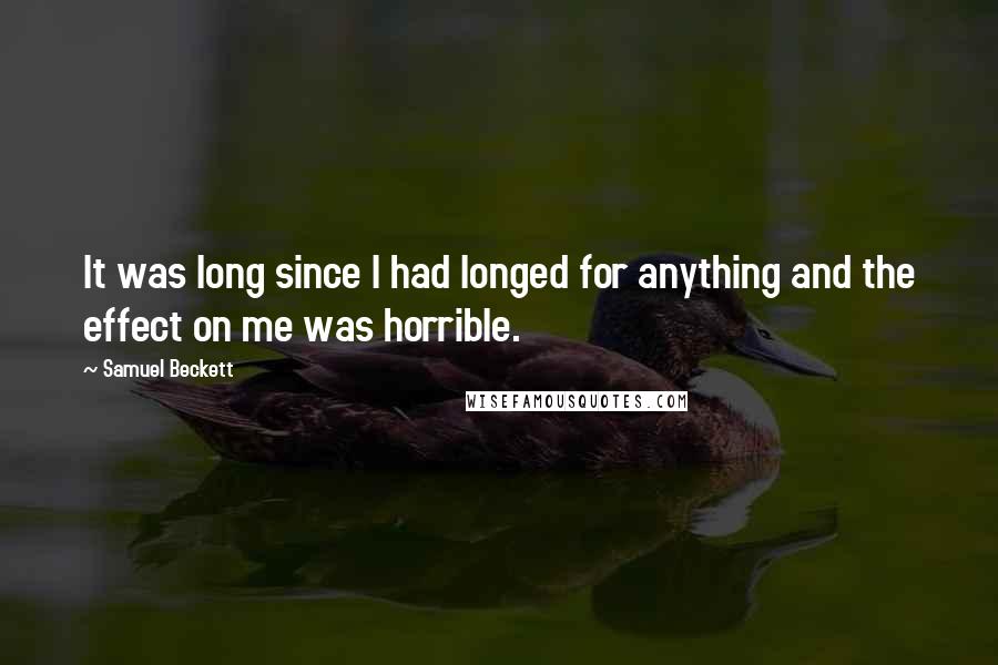 Samuel Beckett Quotes: It was long since I had longed for anything and the effect on me was horrible.