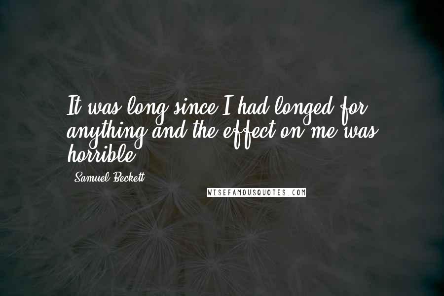 Samuel Beckett Quotes: It was long since I had longed for anything and the effect on me was horrible.