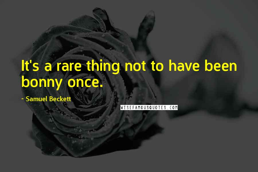 Samuel Beckett Quotes: It's a rare thing not to have been bonny once.