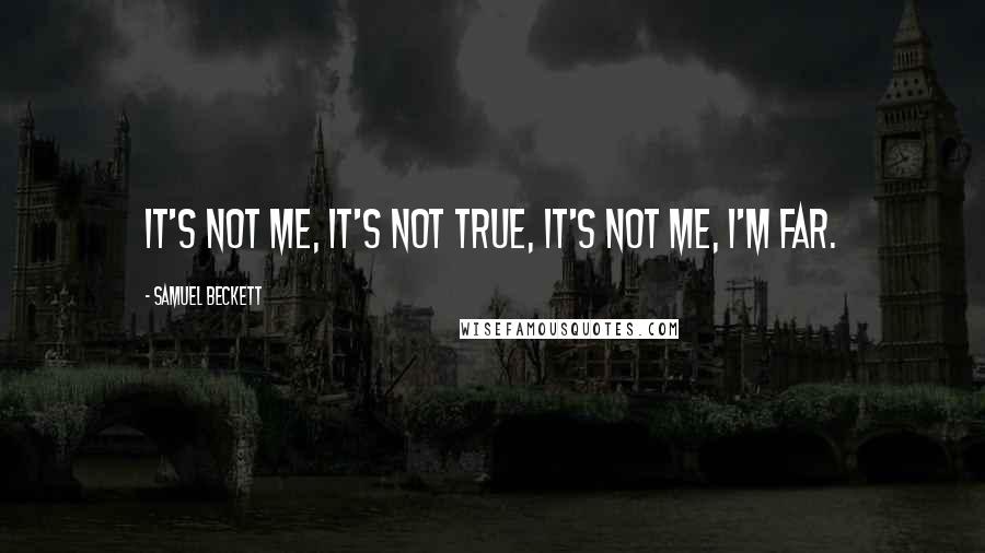 Samuel Beckett Quotes: It's not me, it's not true, it's not me, I'm far.