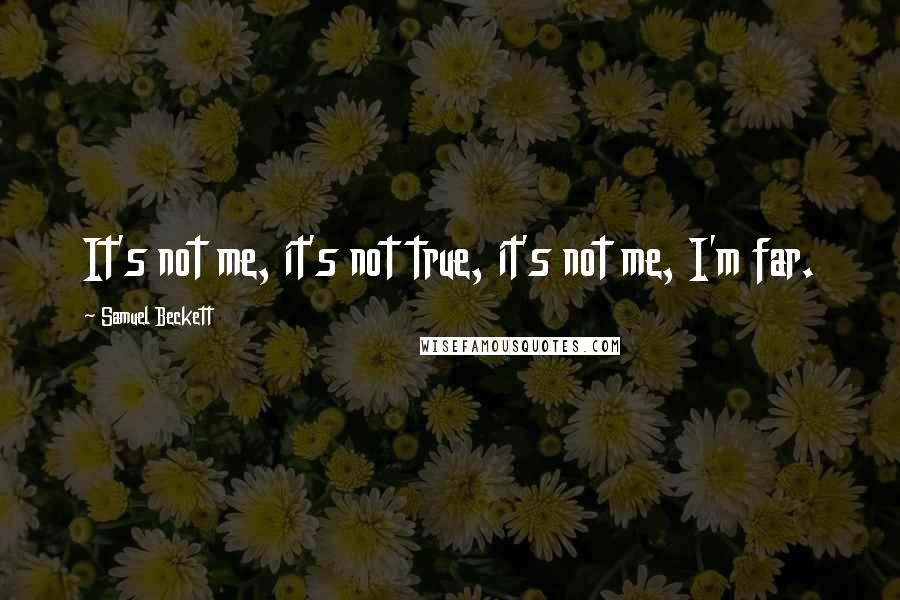 Samuel Beckett Quotes: It's not me, it's not true, it's not me, I'm far.