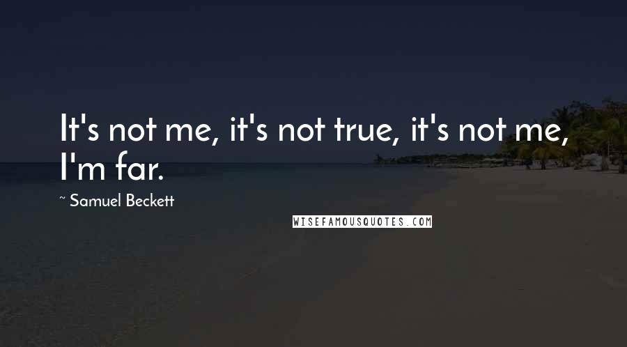 Samuel Beckett Quotes: It's not me, it's not true, it's not me, I'm far.