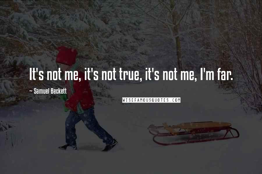 Samuel Beckett Quotes: It's not me, it's not true, it's not me, I'm far.