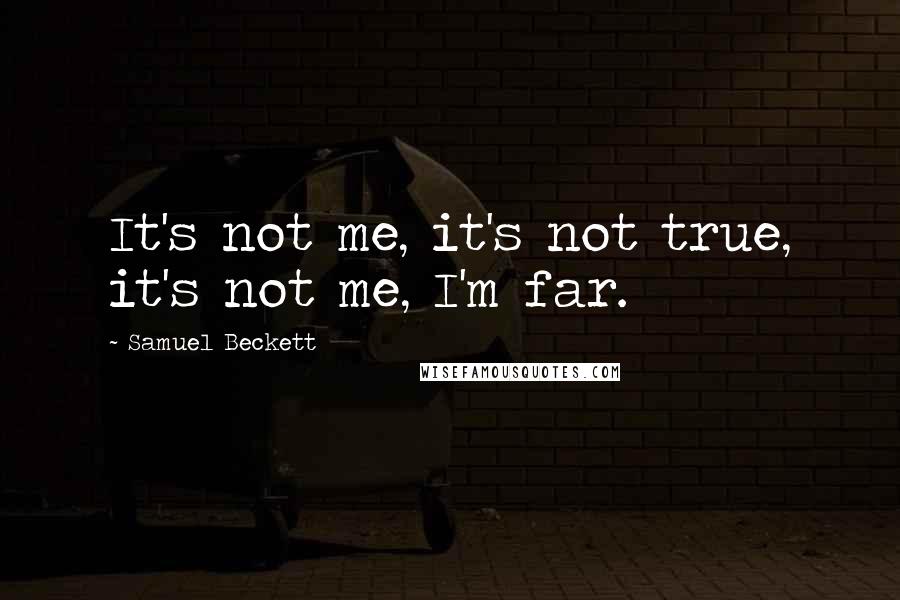 Samuel Beckett Quotes: It's not me, it's not true, it's not me, I'm far.