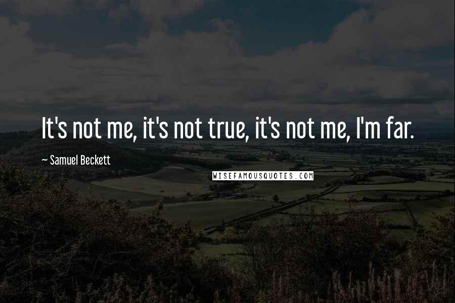 Samuel Beckett Quotes: It's not me, it's not true, it's not me, I'm far.