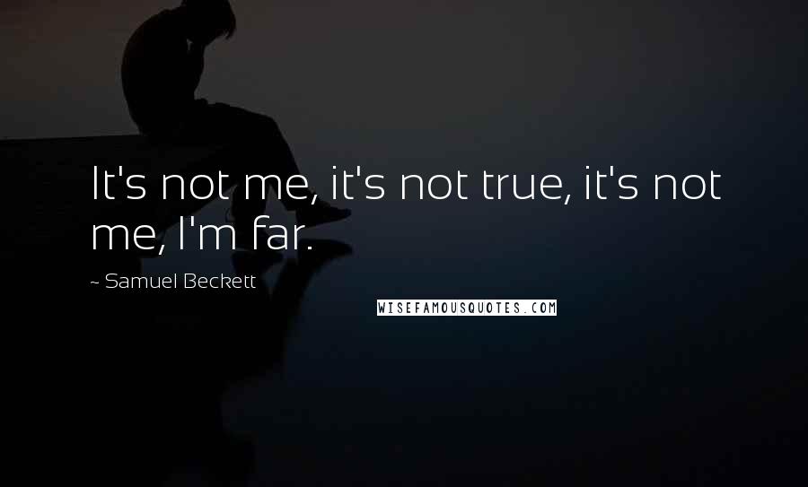 Samuel Beckett Quotes: It's not me, it's not true, it's not me, I'm far.