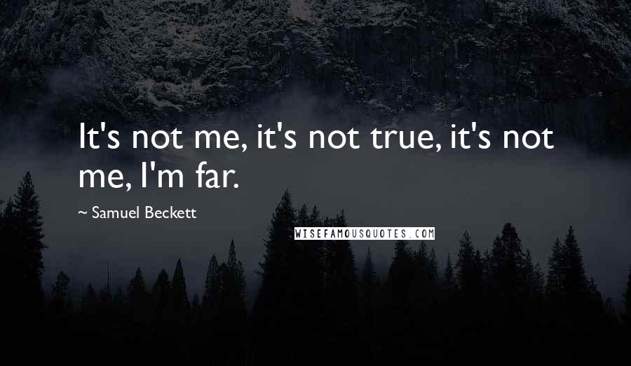 Samuel Beckett Quotes: It's not me, it's not true, it's not me, I'm far.