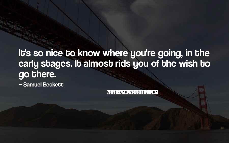 Samuel Beckett Quotes: It's so nice to know where you're going, in the early stages. It almost rids you of the wish to go there.