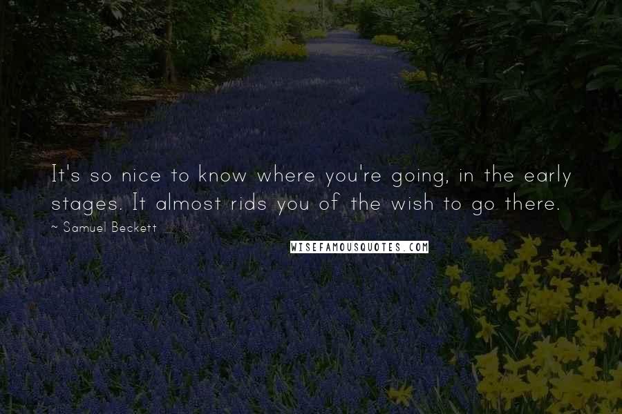 Samuel Beckett Quotes: It's so nice to know where you're going, in the early stages. It almost rids you of the wish to go there.