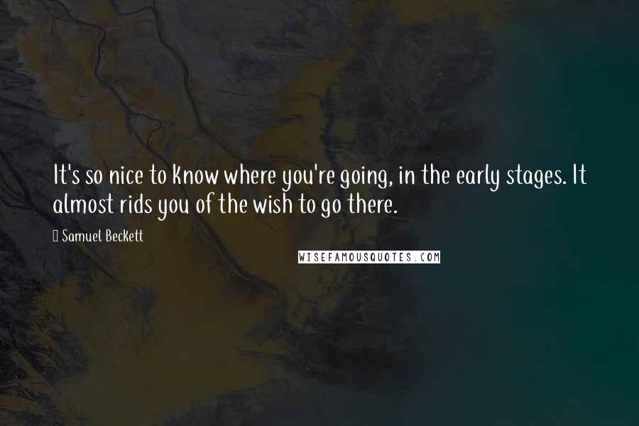 Samuel Beckett Quotes: It's so nice to know where you're going, in the early stages. It almost rids you of the wish to go there.