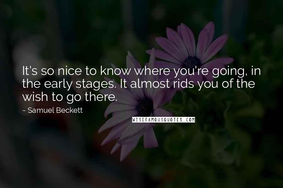 Samuel Beckett Quotes: It's so nice to know where you're going, in the early stages. It almost rids you of the wish to go there.