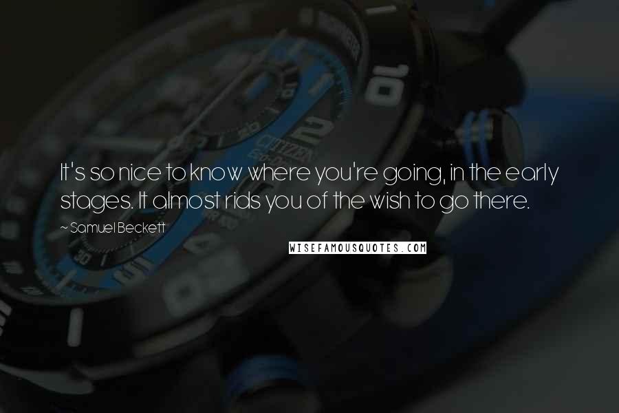 Samuel Beckett Quotes: It's so nice to know where you're going, in the early stages. It almost rids you of the wish to go there.