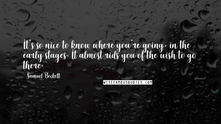 Samuel Beckett Quotes: It's so nice to know where you're going, in the early stages. It almost rids you of the wish to go there.