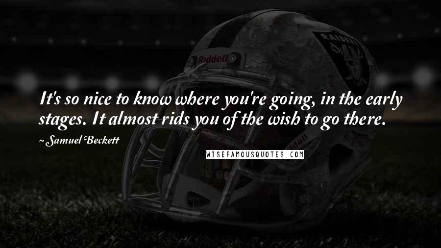 Samuel Beckett Quotes: It's so nice to know where you're going, in the early stages. It almost rids you of the wish to go there.