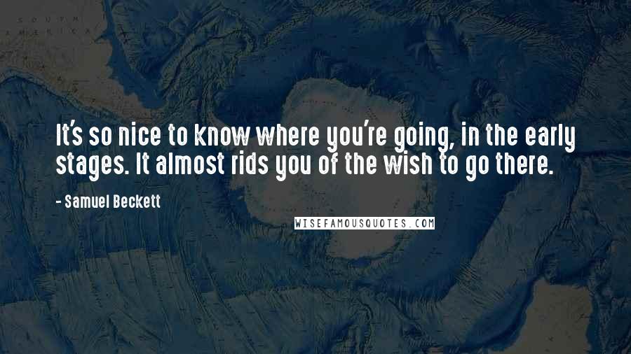 Samuel Beckett Quotes: It's so nice to know where you're going, in the early stages. It almost rids you of the wish to go there.