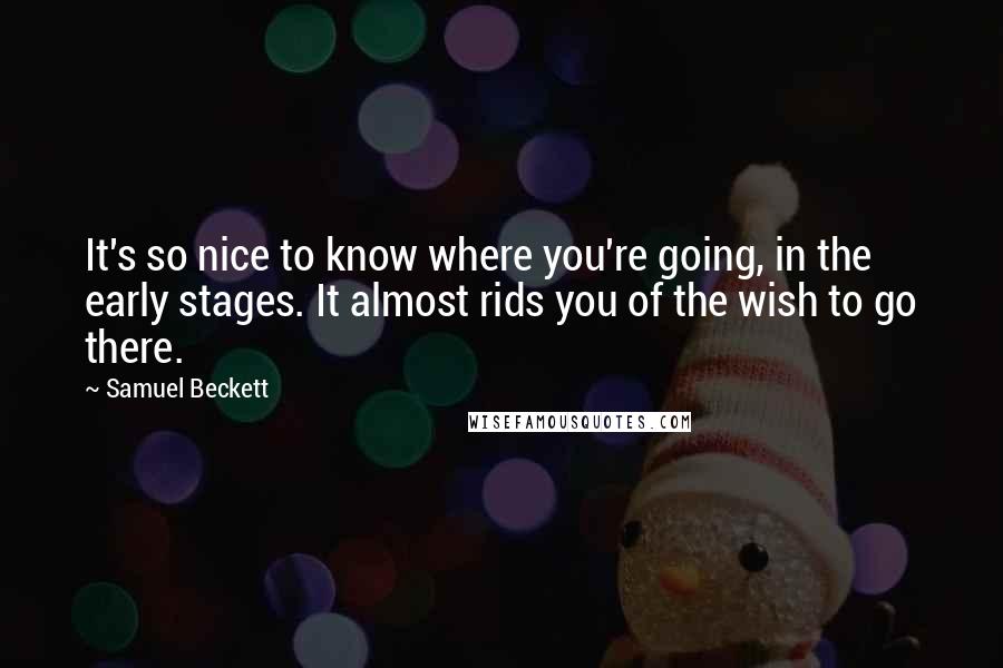 Samuel Beckett Quotes: It's so nice to know where you're going, in the early stages. It almost rids you of the wish to go there.