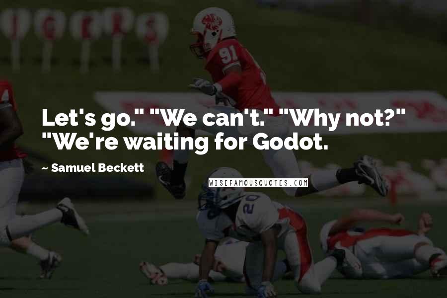 Samuel Beckett Quotes: Let's go." "We can't." "Why not?" "We're waiting for Godot.