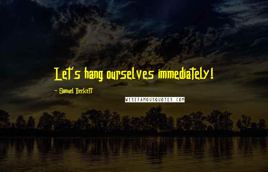 Samuel Beckett Quotes: Let's hang ourselves immediately!